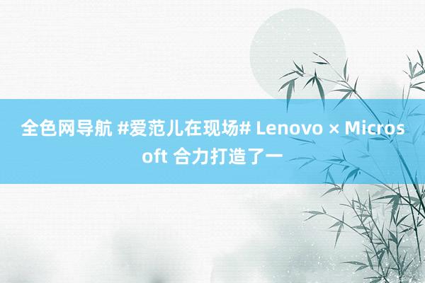 全色网导航 #爱范儿在现场# Lenovo × Microsoft 合力打造了一