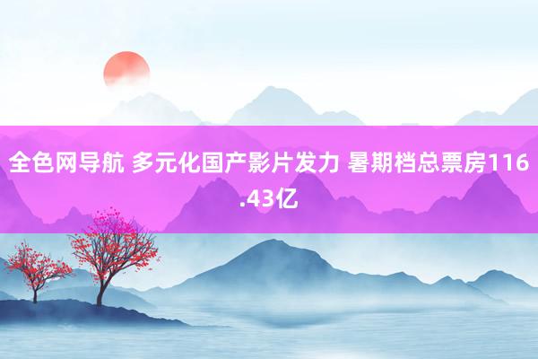 全色网导航 多元化国产影片发力 暑期档总票房116.43亿