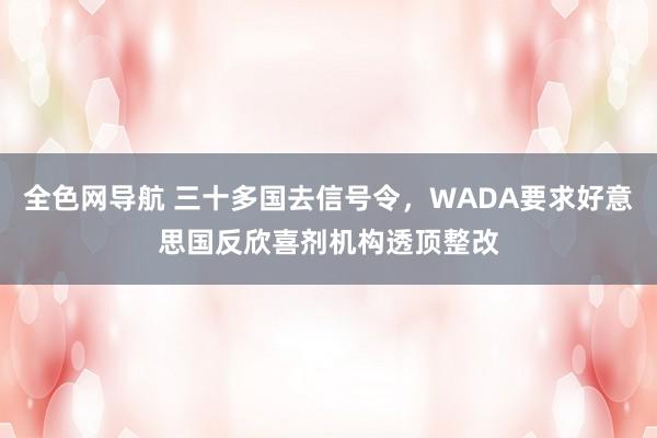 全色网导航 三十多国去信号令，WADA要求好意思国反欣喜剂机构透顶整改