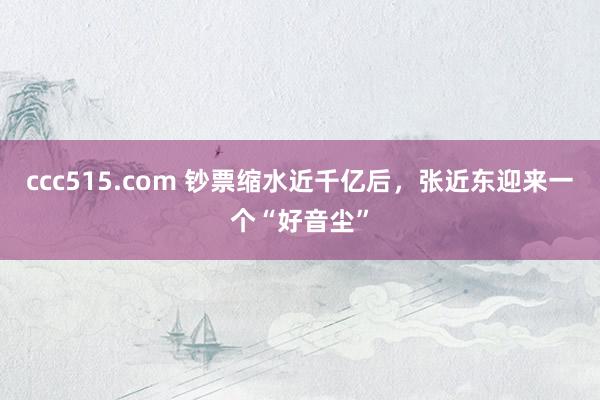 ccc515.com 钞票缩水近千亿后，张近东迎来一个“好音尘”