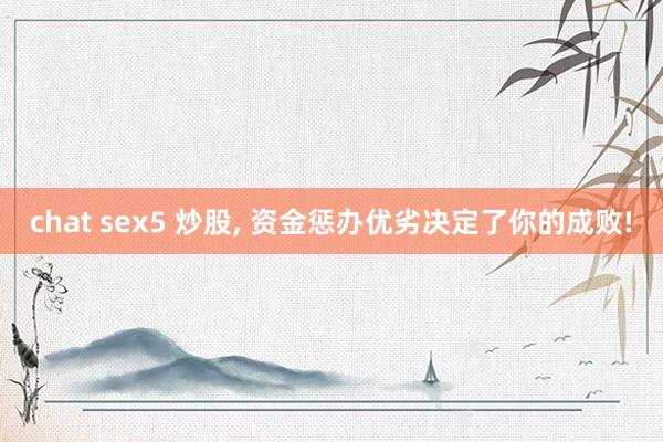 chat sex5 炒股， 资金惩办优劣决定了你的成败!