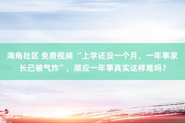 海角社区 免费视频 “上学还没一个月，一年事家长已被气炸”，顺应一年事真实这样难吗？