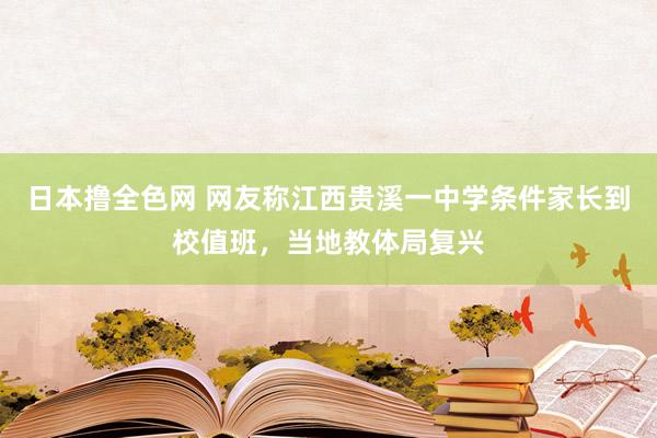 日本撸全色网 网友称江西贵溪一中学条件家长到校值班，当地教体局复兴