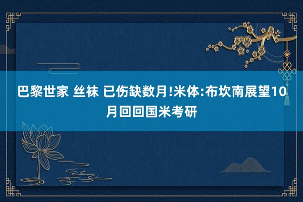 巴黎世家 丝袜 已伤缺数月!米体:布坎南展望10月回回国米考研