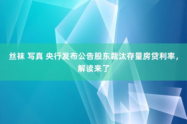 丝袜 写真 央行发布公告股东裁汰存量房贷利率，解读来了