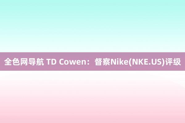 全色网导航 TD Cowen：督察Nike(NKE.US)评级