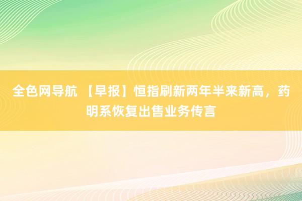 全色网导航 【早报】恒指刷新两年半来新高，药明系恢复出售业务传言