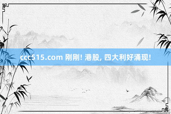 ccc515.com 刚刚! 港股， 四大利好涌现!