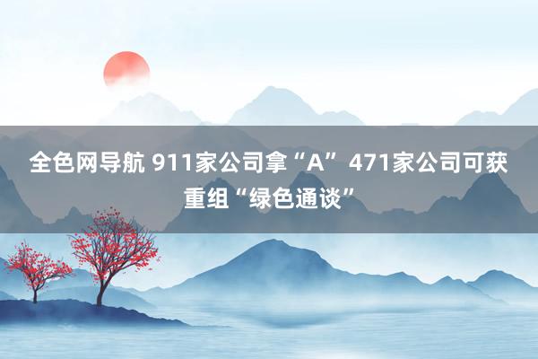 全色网导航 911家公司拿“A” 471家公司可获重组“绿色通谈”