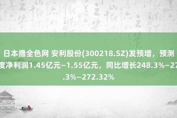 日本撸全色网 安利股份(300218.SZ)发预增，预测前三季度净利润1.45亿元—1.55亿元，同比增长248.3%—272.32%