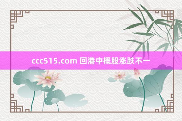 ccc515.com 回港中概股涨跌不一