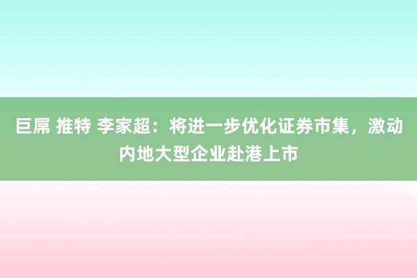 巨屌 推特 李家超：将进一步优化证券市集，激动内地大型企业赴港上市