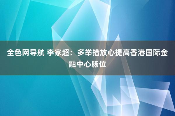 全色网导航 李家超：多举措放心提高香港国际金融中心肠位