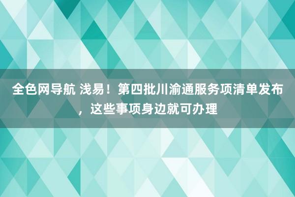 全色网导航 浅易！第四批川渝通服务项清单发布，这些事项身边就可办理