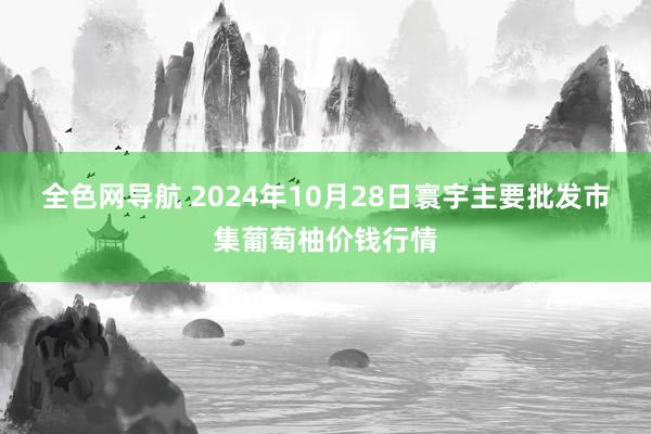 全色网导航 2024年10月28日寰宇主要批发市集葡萄柚价钱行情