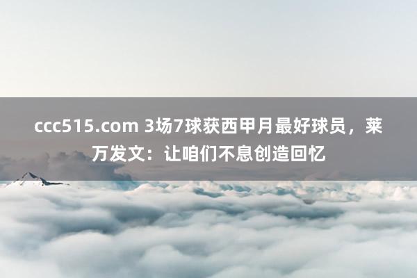 ccc515.com 3场7球获西甲月最好球员，莱万发文：让咱们不息创造回忆