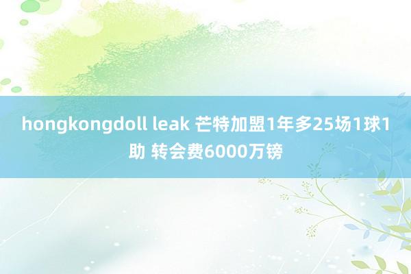 hongkongdoll leak 芒特加盟1年多25场1球1助 转会费6000万镑