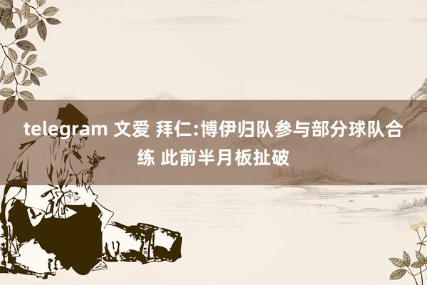 telegram 文爱 拜仁:博伊归队参与部分球队合练 此前半月板扯破