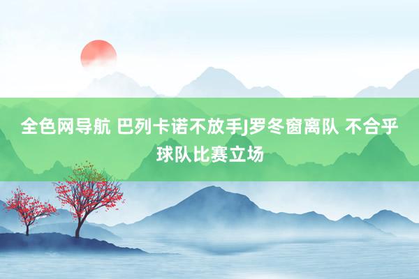 全色网导航 巴列卡诺不放手J罗冬窗离队 不合乎球队比赛立场