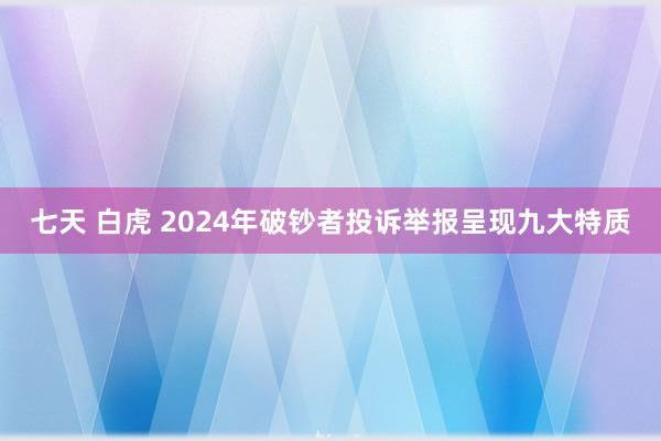 七天 白虎 2024年破钞者投诉举报呈现九大特质